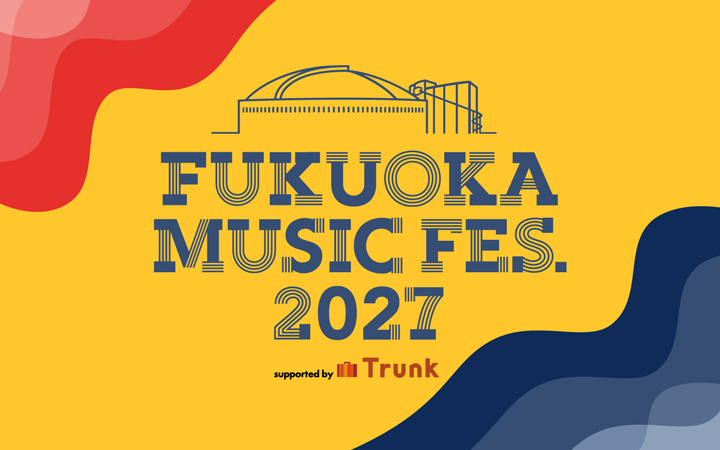 「FUKUOKA MUSIC FES.2027 supported by Trunk」が27年1月末に開催決定